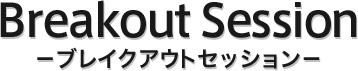 Breakout Session??ブレイクアウトセッション??