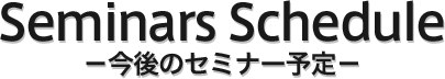 Seminars Schedule??今後のセミナー予定??